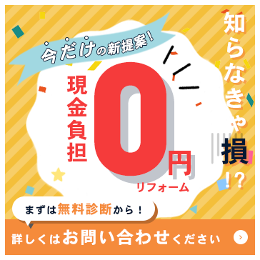 今だけの新提案！現金負担0円リフォーム まずは無料診断から！詳しくはお問い合わせください